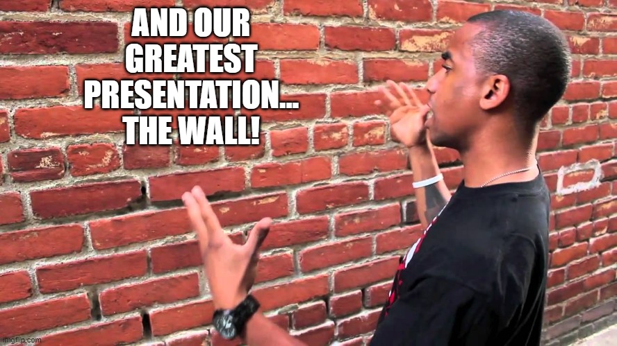 Talking to wall | AND OUR GREATEST PRESENTATION...
THE WALL! | image tagged in talking to wall | made w/ Imgflip meme maker