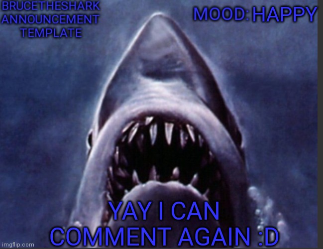 BruceTheShark announcement temp | HAPPY; YAY I CAN COMMENT AGAIN :D | image tagged in brucetheshark announcement temp | made w/ Imgflip meme maker