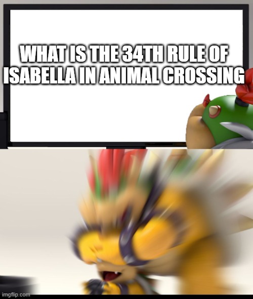 Bowser and Bowser Jr. NSFW |  WHAT IS THE 34TH RULE OF ISABELLA IN ANIMAL CROSSING | image tagged in bowser and bowser jr nsfw | made w/ Imgflip meme maker