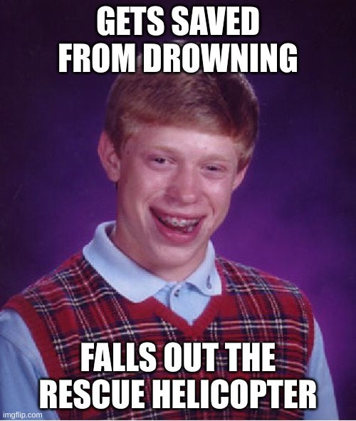 Bad Luck Brian | GETS SAVED FROM DROWNING; FALLS OUT THE RESCUE HELICOPTER | image tagged in memes,bad luck brian | made w/ Imgflip meme maker