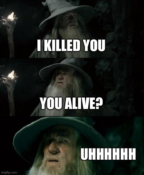 Me,Ed,eee,odeo | I KILLED YOU; YOU ALIVE? UHHHHHH | image tagged in memes,confused gandalf | made w/ Imgflip meme maker