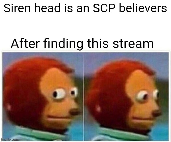 Monkey Puppet | Siren head is an SCP believers; After finding this stream | image tagged in memes,monkey puppet | made w/ Imgflip meme maker