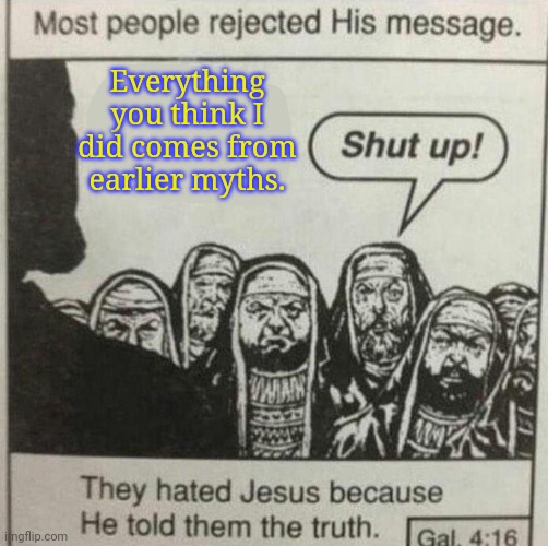 The power of denial | Everything you think I did comes from earlier myths. | image tagged in jesus tells the truth,ancient,pagan,beliefs | made w/ Imgflip meme maker