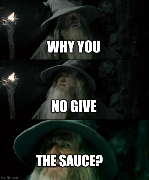 plz | WHY YOU; NO GIVE; THE SAUCE? | image tagged in memes,confused gandalf | made w/ Imgflip meme maker