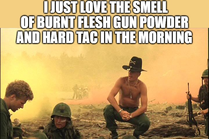 I'm loving it | I JUST LOVE THE SMELL OF BURNT FLESH GUN POWDER AND HARD TAC IN THE MORNING | image tagged in apocalypse now napalm,apocalypse | made w/ Imgflip meme maker