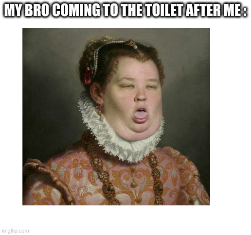 ? | MY BRO COMING TO THE TOILET AFTER ME : | image tagged in blank white template,memes,funny memes | made w/ Imgflip meme maker