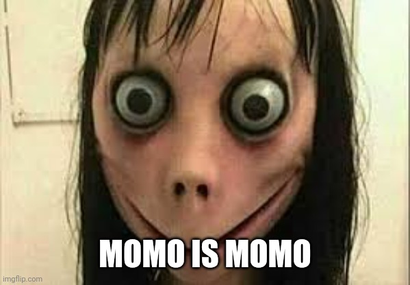 Momo | MOMO IS MOMO | image tagged in momo | made w/ Imgflip meme maker