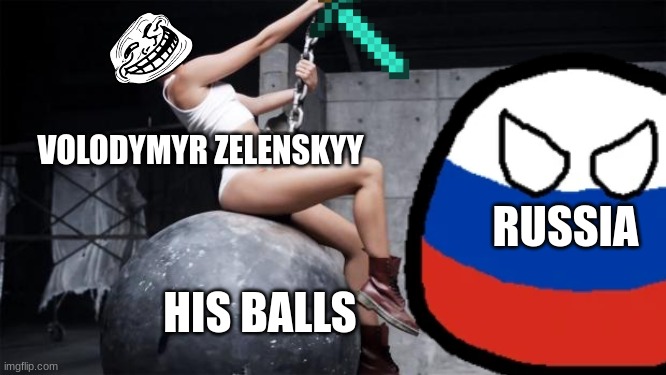 I CAME IN LIKE A WRECKING BALLLLL | VOLODYMYR ZELENSKYY; RUSSIA; HIS BALLS | image tagged in russia,volodymyr zelenskyy,fun,funny | made w/ Imgflip meme maker
