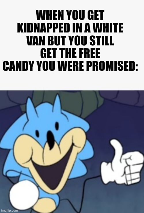 Worth it |  WHEN YOU GET KIDNAPPED IN A WHITE VAN BUT YOU STILL GET THE FREE CANDY YOU WERE PROMISED: | image tagged in free candy,memes,sonic,white van,get in the van for free bbucks and candy real and not scam | made w/ Imgflip meme maker
