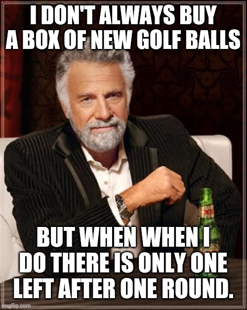 The Most Interesting Man In The World |  I DON'T ALWAYS BUY A BOX OF NEW GOLF BALLS; BUT WHEN WHEN I DO THERE IS ONLY ONE LEFT AFTER ONE ROUND. | image tagged in memes,the most interesting man in the world,golf | made w/ Imgflip meme maker