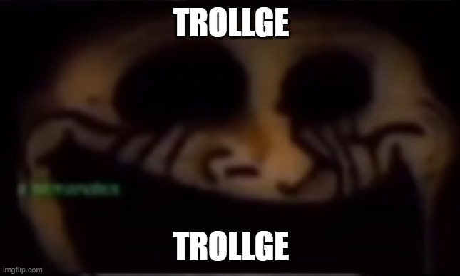 Trollge | TROLLGE; TROLLGE | image tagged in trollge | made w/ Imgflip meme maker