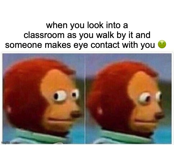 Monkey Puppet Meme | when you look into a classroom as you walk by it and someone makes eye contact with you 🤢 | image tagged in memes,monkey puppet | made w/ Imgflip meme maker