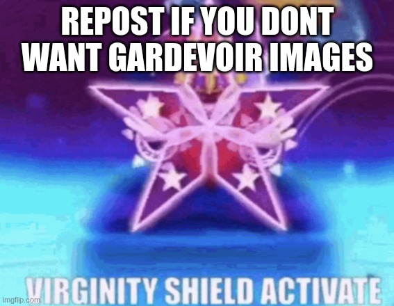 VIRGINITY SHIELD ACTIVATE | REPOST IF YOU DONT WANT GARDEVOIR IMAGES | image tagged in virginity shield activate | made w/ Imgflip meme maker