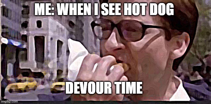 new york is fun | ME: WHEN I SEE HOT DOG; DEVOUR TIME | image tagged in funny memes | made w/ Imgflip meme maker