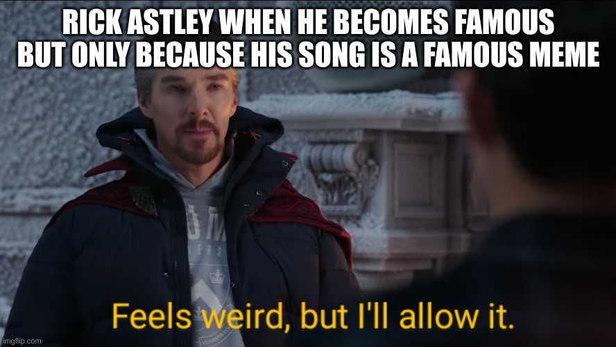 meme fame | RICK ASTLEY WHEN HE BECOMES FAMOUS BUT ONLY BECAUSE HIS SONG IS A FAMOUS MEME | image tagged in feels weird but i'll allow it,rickroll | made w/ Imgflip meme maker