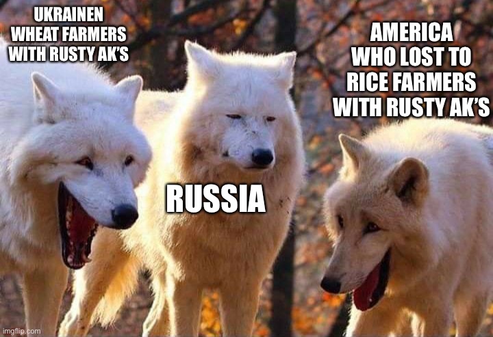 Laughing wolf | UKRAINEN WHEAT FARMERS WITH RUSTY AK’S; AMERICA WHO LOST TO RICE FARMERS WITH RUSTY AK’S; RUSSIA | image tagged in laughing wolf | made w/ Imgflip meme maker