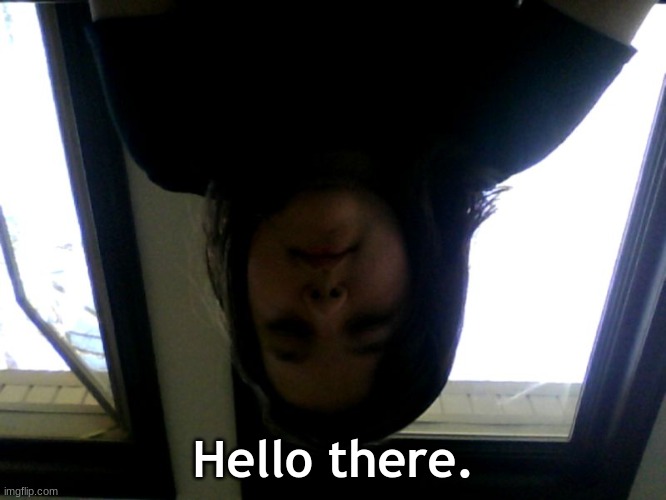 It's a picture of me, but upside down | Hello there. | made w/ Imgflip meme maker