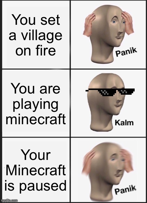 Hahaha… realisations | You set a village on fire; You are playing minecraft; Your Minecraft is paused | image tagged in memes,panik kalm panik | made w/ Imgflip meme maker