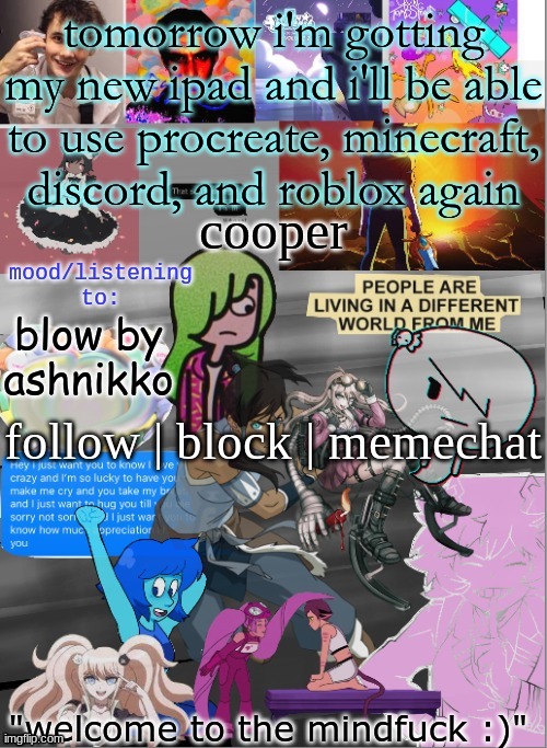 :D | tomorrow i'm gotting my new ipad and i'll be able to use procreate, minecraft, discord, and roblox again; blow by ashnikko | image tagged in wow i put effort into a temp | made w/ Imgflip meme maker