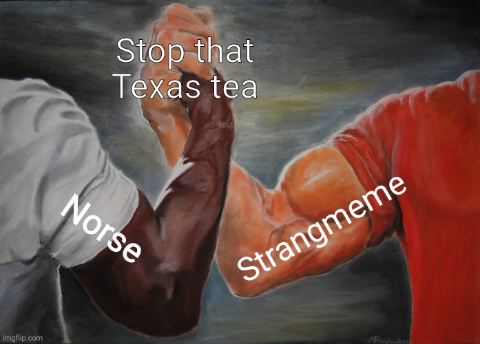 Epic Handshake Meme | Stop that Texas tea Norse Strangmeme | image tagged in memes,epic handshake | made w/ Imgflip meme maker