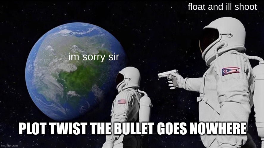 Always Has Been Meme | float and ill shoot; im sorry sir; PLOT TWIST THE BULLET GOES NOWHERE | image tagged in memes,always has been | made w/ Imgflip meme maker