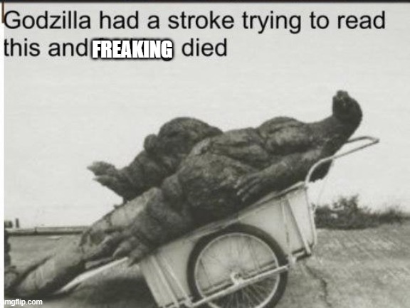 Godzilla | FREAKING | image tagged in godzilla | made w/ Imgflip meme maker