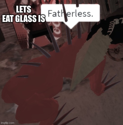 SCP-939 says Fatherless | LETS EAT GLASS IS | image tagged in scp-939 says fatherless | made w/ Imgflip meme maker