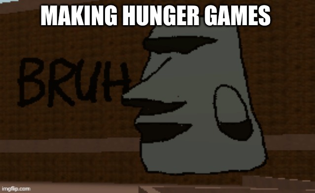 Bruh | MAKING HUNGER GAMES | image tagged in bruh | made w/ Imgflip meme maker