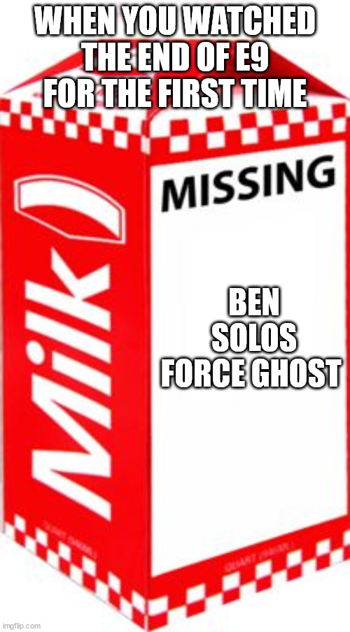 Missing | WHEN YOU WATCHED THE END OF E9 FOR THE FIRST TIME; BEN SOLOS FORCE GHOST | image tagged in missing | made w/ Imgflip meme maker