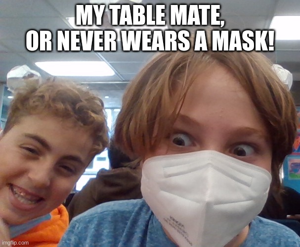 or never wears a mask | MY TABLE MATE, OR NEVER WEARS A MASK! | image tagged in bruh | made w/ Imgflip meme maker