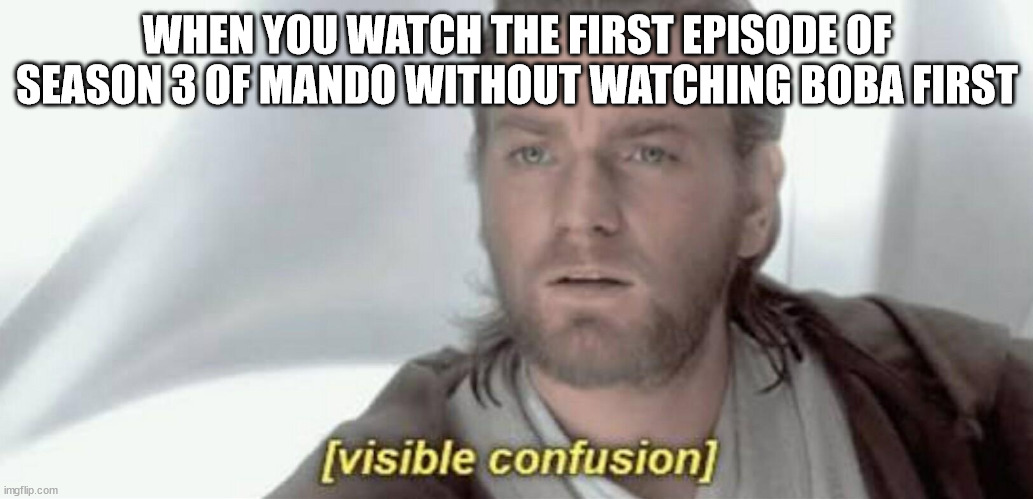 Visible Confusion | WHEN YOU WATCH THE FIRST EPISODE OF SEASON 3 OF MANDO WITHOUT WATCHING BOBA FIRST | image tagged in visible confusion | made w/ Imgflip meme maker