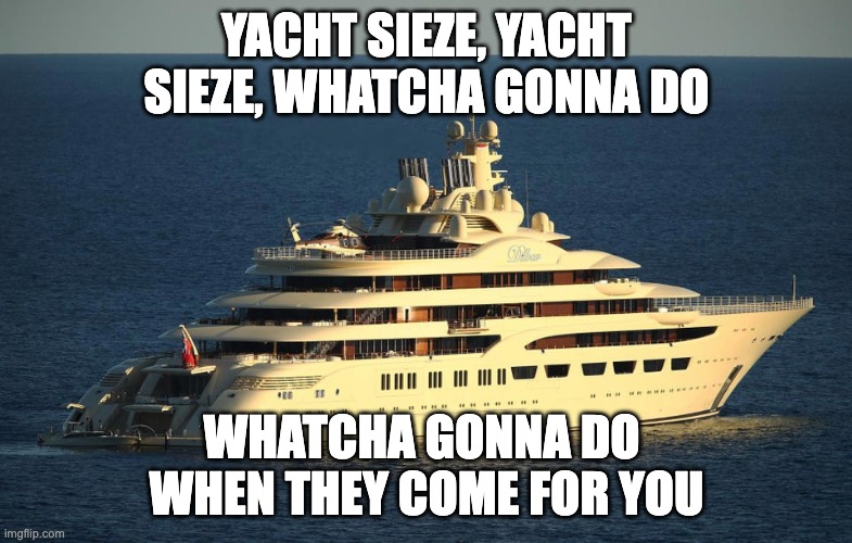 YACHT SIEZE, YACHT SIEZE, WHATCHA GONNA DO; WHATCHA GONNA DO 
WHEN THEY COME FOR YOU | made w/ Imgflip meme maker