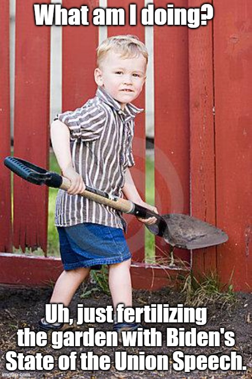 From the shovels of babes... | What am I doing? Uh, just fertilizing the garden with Biden's State of the Union Speech. | image tagged in child with shovel | made w/ Imgflip meme maker