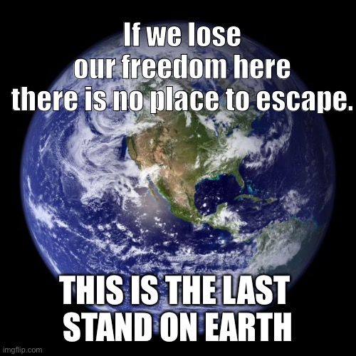 Freedom on earth | If we lose our freedom here
there is no place to escape. THIS IS THE LAST 
STAND ON EARTH | image tagged in earth | made w/ Imgflip meme maker