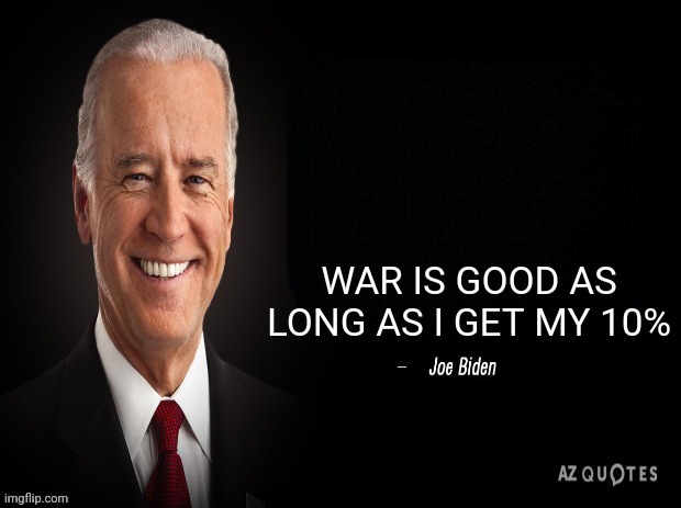If they support it you know they getting paid. | WAR IS GOOD AS LONG AS I GET MY 10% | image tagged in joe biden quote,money money,dirty laundry,ukraine,russia | made w/ Imgflip meme maker