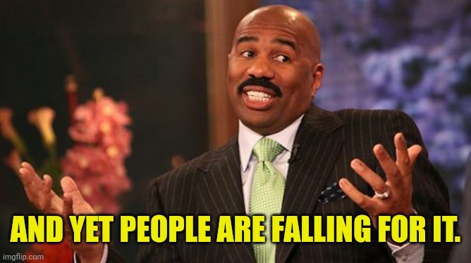 Steve Harvey Meme | AND YET PEOPLE ARE FALLING FOR IT. | image tagged in memes,steve harvey | made w/ Imgflip meme maker