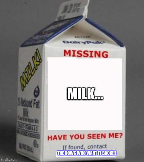 The white stuff! | MILK…; THE COWS WHO WANT IT BACK!!! | image tagged in milk carton | made w/ Imgflip meme maker