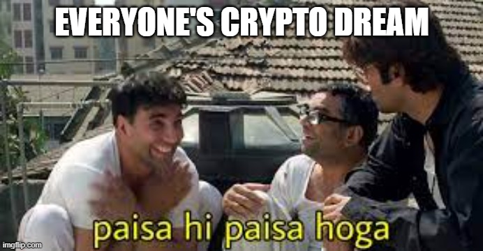 cryptocurrency | EVERYONE'S CRYPTO DREAM | image tagged in akshay kumar paisa hi paisa hoga,nft | made w/ Imgflip meme maker