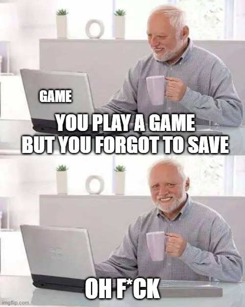 reletable | GAME; YOU PLAY A GAME BUT YOU FORGOT TO SAVE; OH F*CK | image tagged in memes,hide the pain harold | made w/ Imgflip meme maker