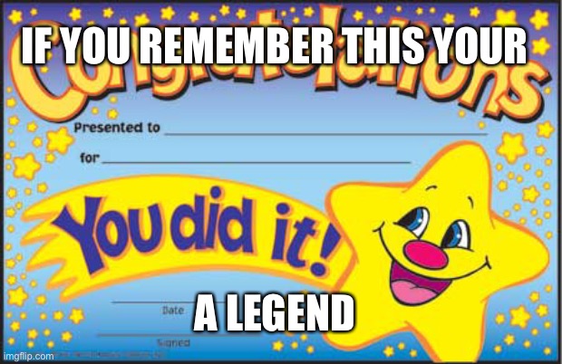 Happy Star Congratulations | IF YOU REMEMBER THIS YOUR; A LEGEND | image tagged in memes,happy star congratulations | made w/ Imgflip meme maker