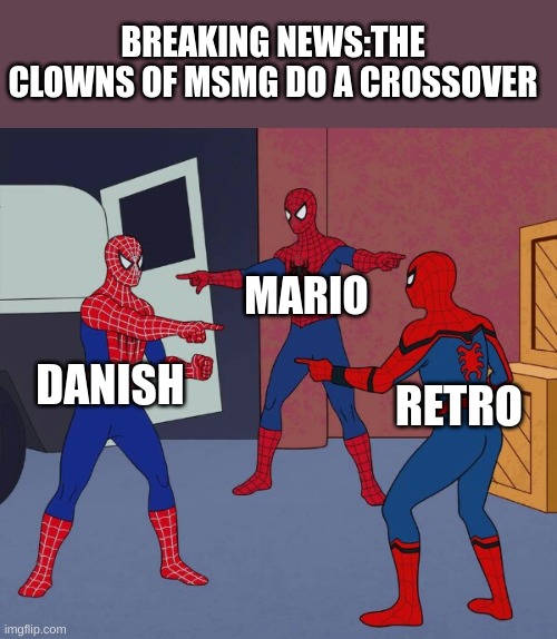 Spider Man Triple | BREAKING NEWS:THE CLOWNS OF MSMG DO A CROSSOVER; MARIO; DANISH; RETRO | image tagged in spider man triple | made w/ Imgflip meme maker