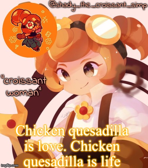 Chicken quesadilla is love. Chicken quesadilla is life | image tagged in yet another croissant woman temp thank syoyroyoroi | made w/ Imgflip meme maker