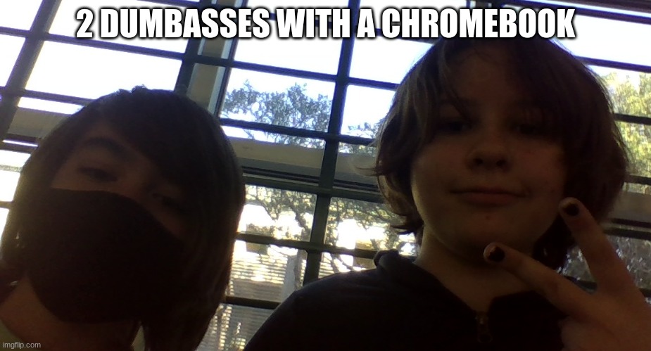 2 DUMBASSES WITH A CHROMEBOOK | made w/ Imgflip meme maker