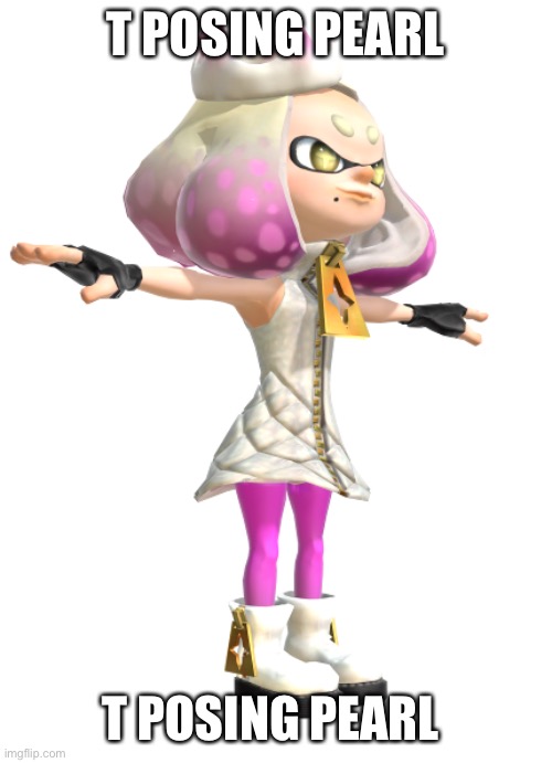 t posing Pearl | T POSING PEARL; T POSING PEARL | image tagged in t posing pearl | made w/ Imgflip meme maker