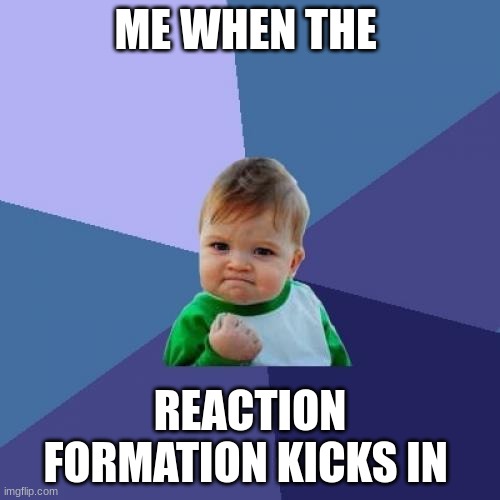 reaction formation | ME WHEN THE; REACTION FORMATION KICKS IN | image tagged in memes,success kid | made w/ Imgflip meme maker