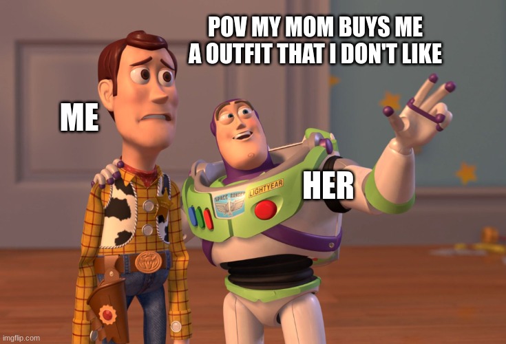 this actually just happened.. | POV MY MOM BUYS ME A OUTFIT THAT I DON'T LIKE; ME; HER | image tagged in memes,x x everywhere,outfit | made w/ Imgflip meme maker