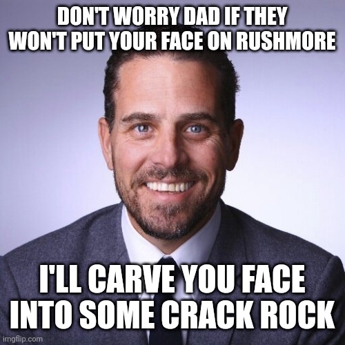 Hunter Biden | DON'T WORRY DAD IF THEY WON'T PUT YOUR FACE ON RUSHMORE I'LL CARVE YOU FACE INTO SOME CRACK ROCK | image tagged in hunter biden | made w/ Imgflip meme maker