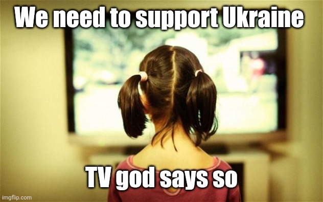 Watching Television | We need to support Ukraine TV god says so | image tagged in watching television,brainwashed,foriegn wars,orange man bad,deep state | made w/ Imgflip meme maker