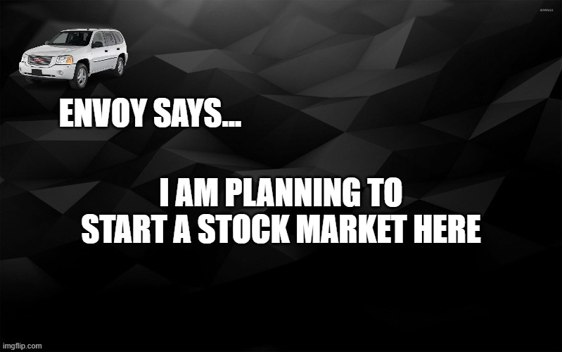 Envoy Says... | I AM PLANNING TO START A STOCK MARKET HERE | image tagged in envoy says | made w/ Imgflip meme maker