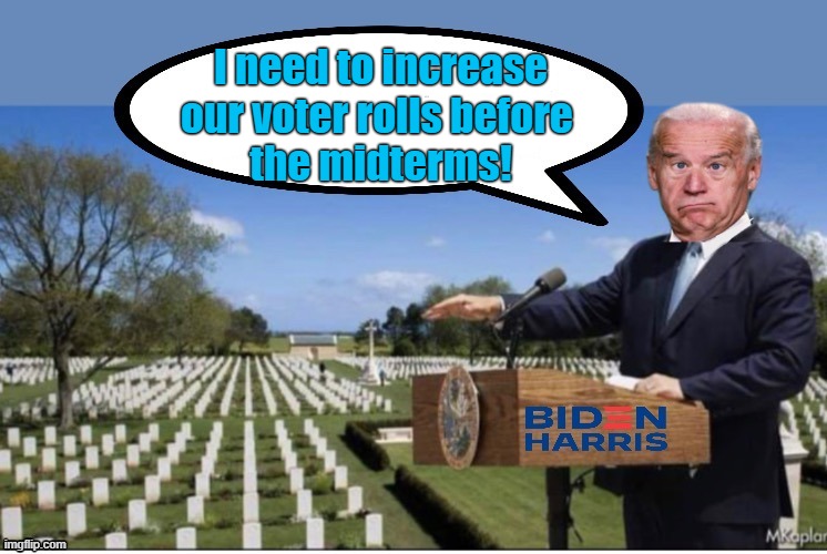 Biden at cemetery looking for votes | I need to increase
our voter rolls before 
the midterms! | image tagged in political humor,joe biden,democratic party,midterms,rigged elections,cemetery | made w/ Imgflip meme maker